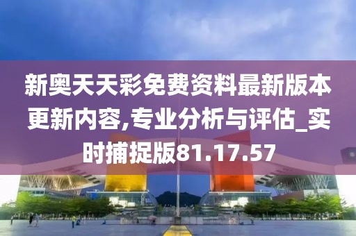 驚喜連連！新奧天天彩免費資料91.540版本重磅更新，精準落實引爆彩民狂歡！